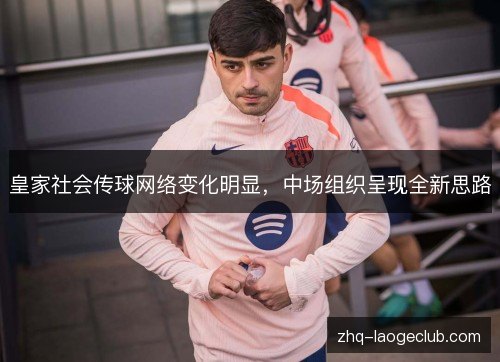 皇家社会传球网络变化明显，中场组织呈现全新思路