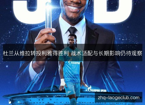 杜兰从维拉转投利雅得胜利 战术适配与长期影响仍待观察 杜兰从维拉转投利雅得胜利 战术适配与长期影响仍待观察