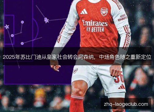 2025年苏比门迪从皇家社会转会阿森纳，中场角色随之重新定位